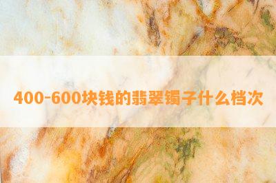 400-600块钱的翡翠镯子什么档次