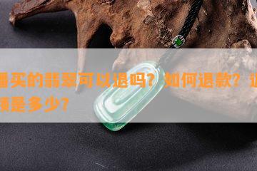 直播买的翡翠可以退吗？如何退款？退款金额是多少？