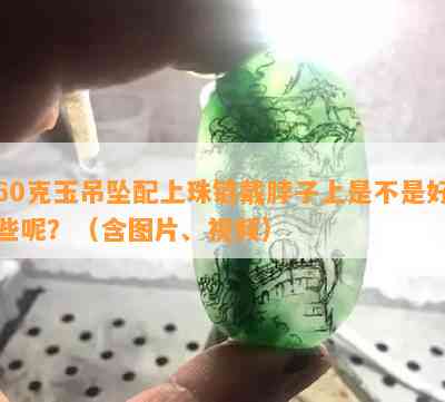 60克玉吊坠配上珠链戴脖子上是不是好些呢？（含图片、视频）