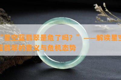 “星空蓝翡翠是危了吗？”——解读星空蓝翡翠的意义与危机态势