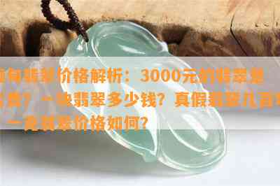 缅甸翡翠价格解析：3000元的翡翠是否贵？一块翡翠多少钱？真假翡翠几百块？一克翡翠价格如何？