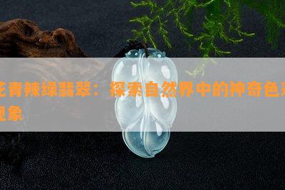 花青辣绿翡翠：探索自然界中的神奇色彩现象