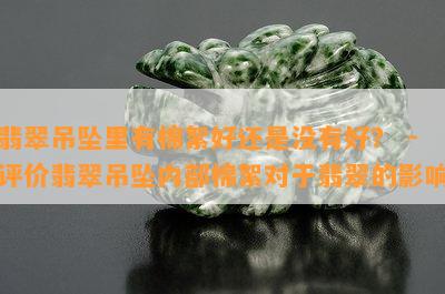 翡翠吊坠里有棉絮好还是没有好？ - 评价翡翠吊坠内部棉絮对于翡翠的影响