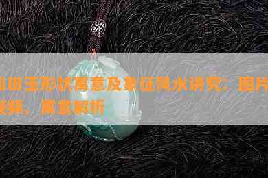 和田玉形状寓意及象征风水讲究：图片、视频、寓意解析