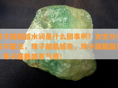 珠子越戴越水润是什么回事啊？女生分享珠子戴法，珠子越戴越亮，珠子越戴越美，珠子越戴越有气质！