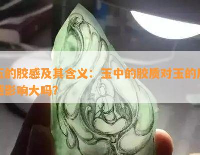 玉的胶感及其含义：玉中的胶质对玉的质感影响大吗？