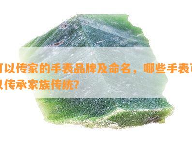 可以传家的手表品牌及命名，哪些手表可以传承家族传统？