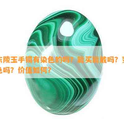 东陵玉手镯有染色的吗？能买能戴吗？变色吗？价值如何？