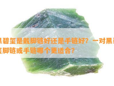 黑碧玺是戴脚链好还是手链好？一对黑碧玺脚链或手链哪个更适合？