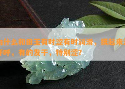 为什么和田玉有时涩有时润滑，摸起来油呼呼，有的发干，特别涩？