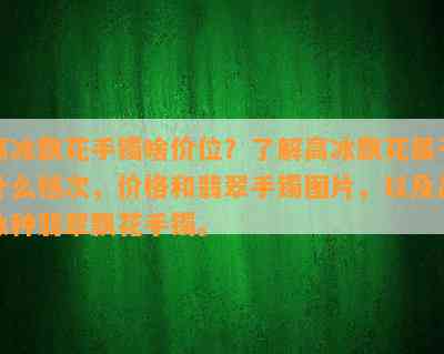 高冰飘花手镯啥价位？了解高冰飘花属于什么档次，价格和翡翠手镯图片，以及高冰种翡翠飘花手镯。