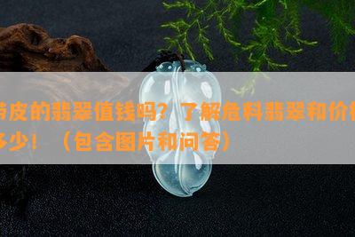 带皮的翡翠值钱吗？了解危料翡翠和价格多少！（包含图片和问答）