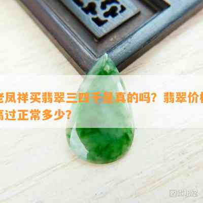 老凤祥买翡翠三四千是真的吗？翡翠价格高过正常多少？