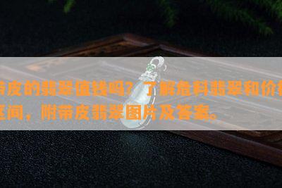 带皮的翡翠值钱吗？了解危料翡翠和价格区间，附带皮翡翠图片及答案。