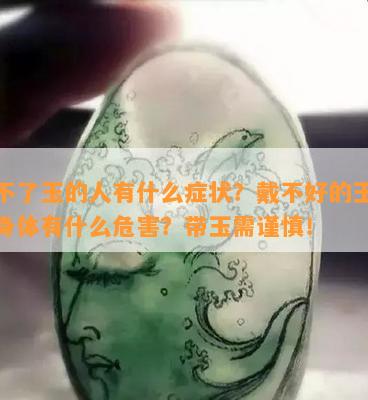 带不了玉的人有什么症状？戴不好的玉会对身体有什么危害？带玉需谨慎！