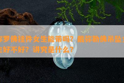 弥罗佛挂件女生能带吗？戴弥勒佛吊坠女生好不好？讲究是什么？