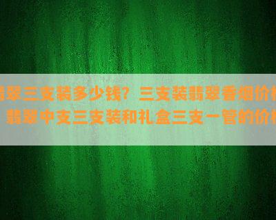 翡翠三支装多少钱？三支装翡翠香价格，翡翠中支三支装和礼盒三支一管的价格。