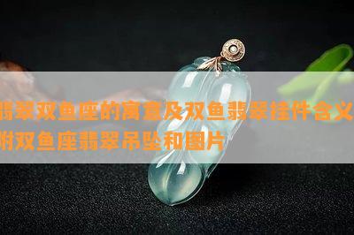 翡翠双鱼座的寓意及双鱼翡翠挂件含义，附双鱼座翡翠吊坠和图片