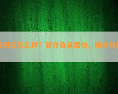 滦河玉怎么样？简介及其质地，图片欣赏！