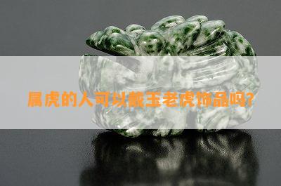 属虎的人可以戴玉老虎饰品吗？