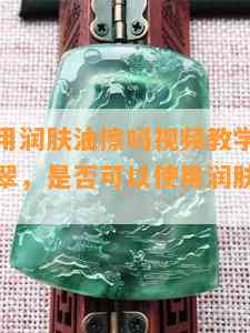 翡翠可以用润肤油擦吗视频教学：如何正确护理翡翠，是否可以使用润肤油或护肤霜？