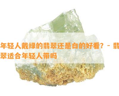 年轻人戴绿的翡翠还是白的好看？- 翡翠适合年轻人带吗