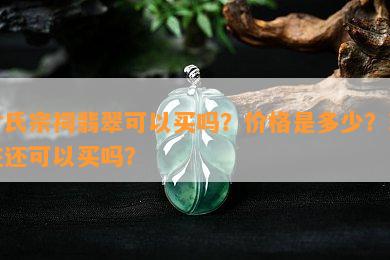 寸氏宗祠翡翠可以买吗？价格是多少？现在还可以买吗？