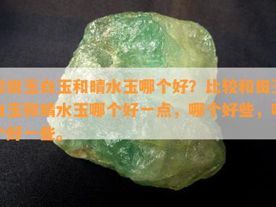 和田玉白玉和晴水玉哪个好？比较和田玉白玉和晴水玉哪个好一点，哪个好些，哪个好一些。