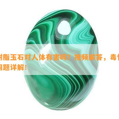 树脂玉石对人体有害吗？视频解答，性问题详解！