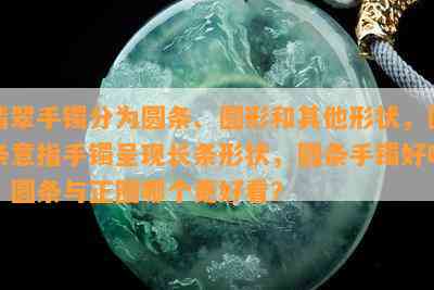 翡翠手镯分为圆条、圆形和其他形状，圆条意指手镯呈现长条形状，圆条手镯好吗？圆条与正圈哪个更好看？