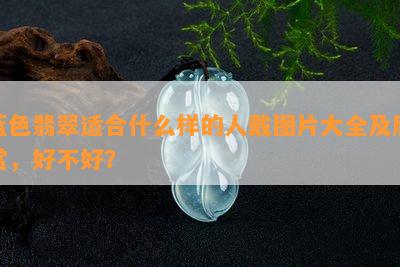 蓝色翡翠适合什么样的人戴图片大全及欣赏，好不好？