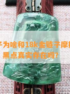 翡翠珠子为啥和18k金链子摩擦有黑色的反应？黑点真实存在吗？