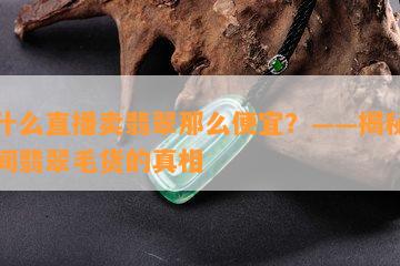 为什么直播卖翡翠那么便宜？——揭秘直播间翡翠毛货的真相