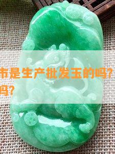 河南市是生产批发玉的吗？生产玉饰品是真的吗？