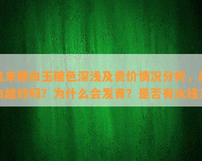 且末糖白玉糖色深浅及贵价情况分析，越白越好吗？为什么会发青？是否有水线？