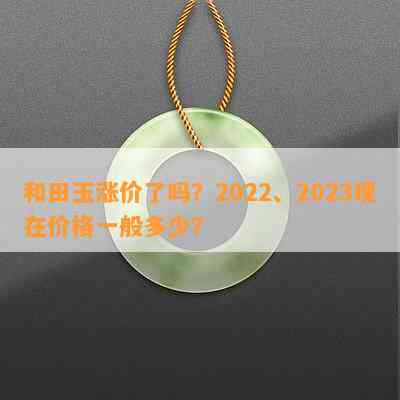 和田玉涨价了吗？2022、2023现在价格一般多少？