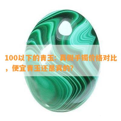 100以下的青玉: 真假手镯价格对比，便宜青玉还是真的？