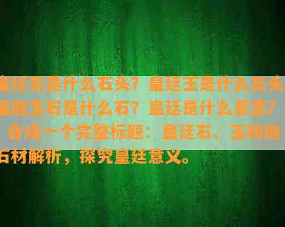 皇廷石是什么石头？皇廷玉是什么石头？皇庭玉石是什么石？皇廷是什么意思？ - 合成一个完整标题：皇廷石、玉和庭石材解析，探究皇廷意义。