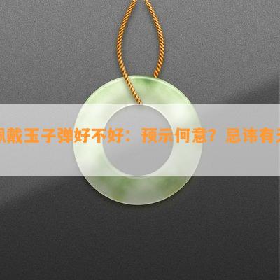 佩戴玉子弹好不好：预示何意？忌讳有无？