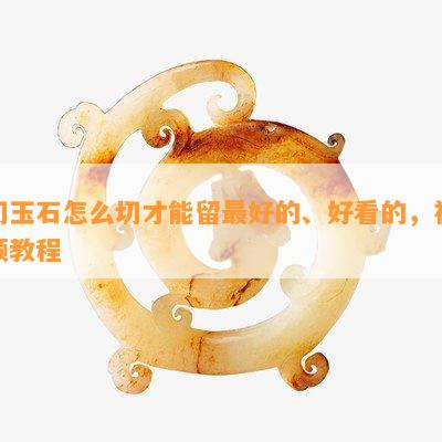 切玉石怎么切才能留更好的、好看的，视频教程