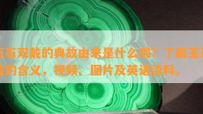 玉石双戴的典故由来是什么呢？了解玉双戴的含义，视频、图片及英语资料。