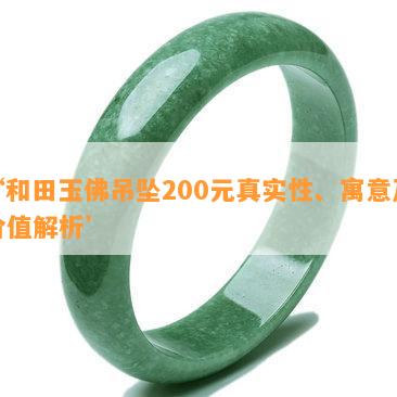 ‘和田玉佛吊坠200元真实性、寓意及价值解析’