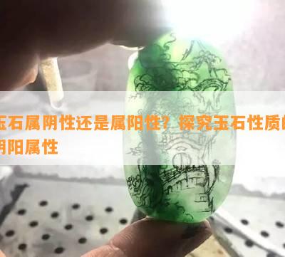 玉石属阴性还是属阳性？探究玉石性质的阴阳属性