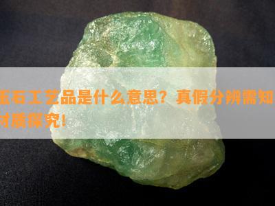 玉石工艺品是什么意思？真假分辨需知，材质探究！