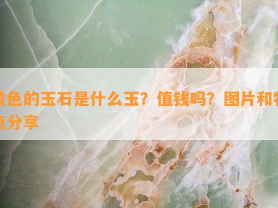 黄色的玉石是什么玉？值钱吗？图片和特点分享