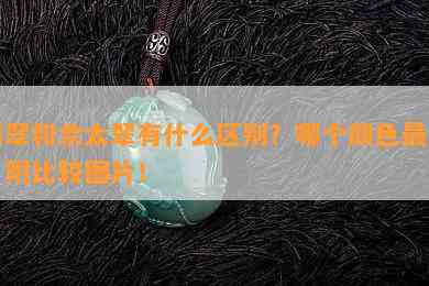 翡翠和佘太翠有什么区别？哪个颜色最贵？附比较图片！