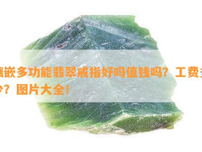 镶嵌多功能翡翠戒指好吗值钱吗？工费多少？图片大全！