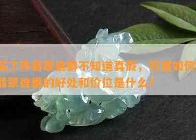 买了件翡翠貔貅不知道真假，价值如何？翡翠貔貅的好处和价位是什么？