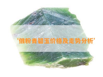 ‘俄粉青碧玉价格及走势分析’