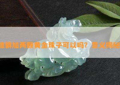 貔貅加两颗黄金珠子可以吗？意义揭秘！